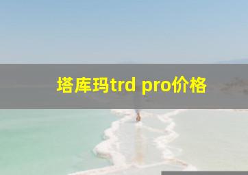 塔库玛trd pro价格